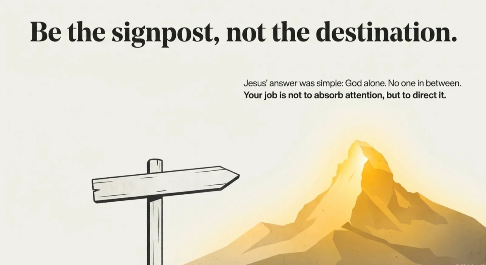 Wooden signpost pointing toward a sunlit mountain, headed "Be the signpost, not the destination." with the line "Your job is not to absorb attention, but to direct it."