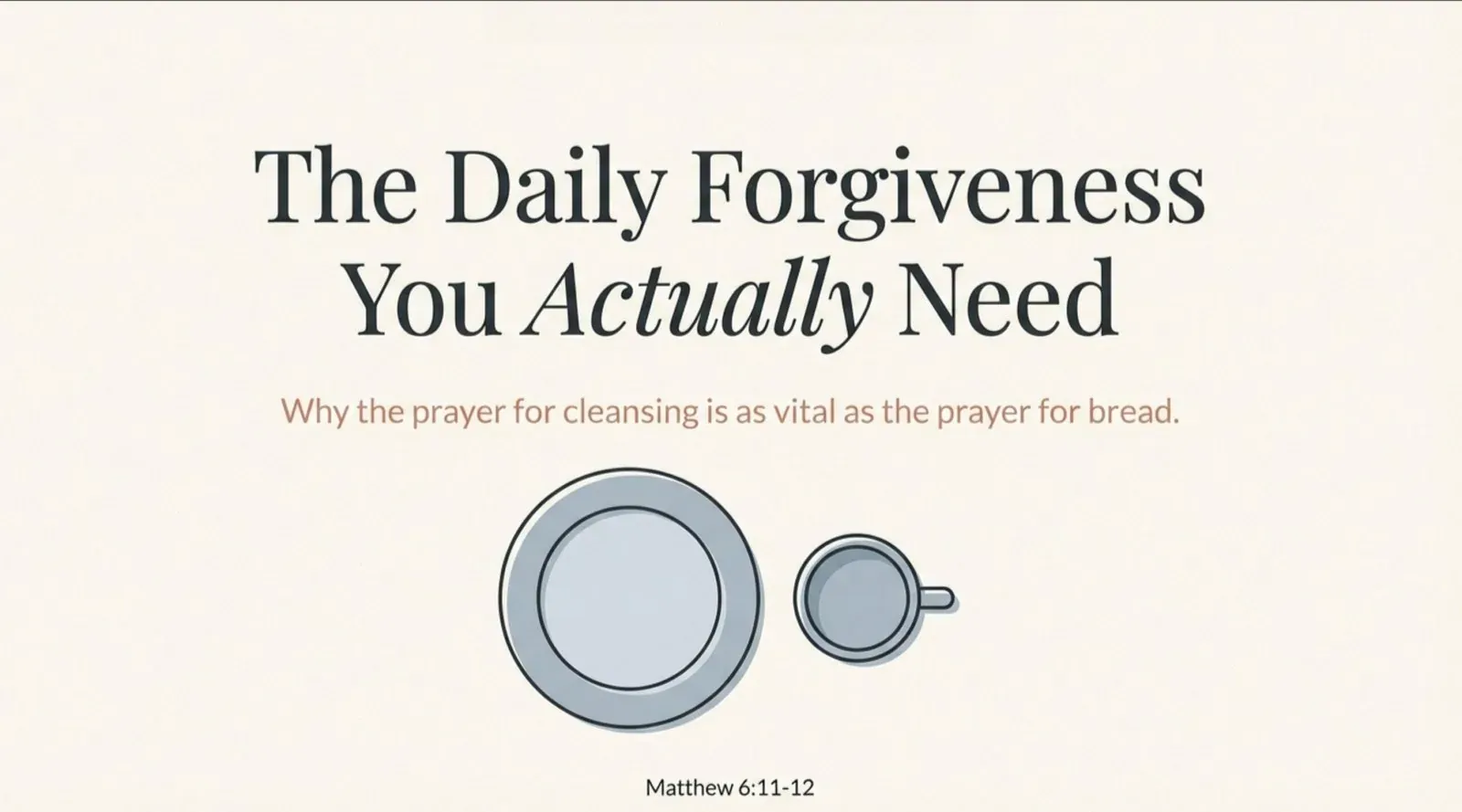 Title card reading "The Daily Forgiveness You Actually Need" over the line "Why the prayer for cleansing is as vital as the prayer for bread," with a drawn empty plate and cup and "Matthew 6:11-12" below.