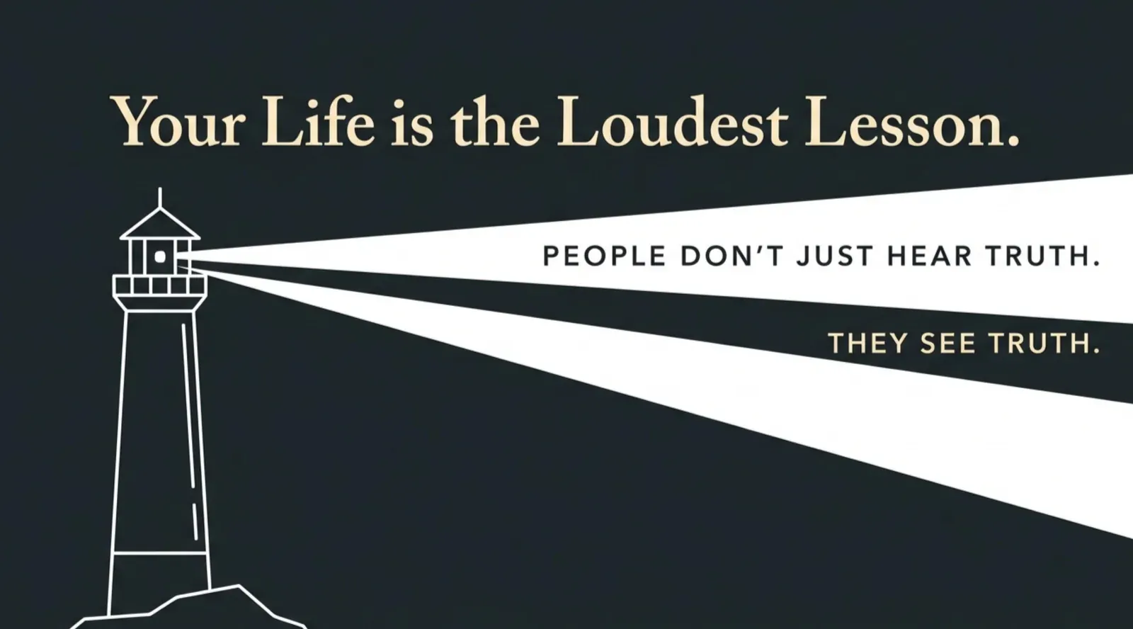 Line-drawn lighthouse on a dark card casting two beams, headed “Your Life is the Loudest Lesson.” with the beams labeled “People don’t just hear truth.” and “They see truth.”